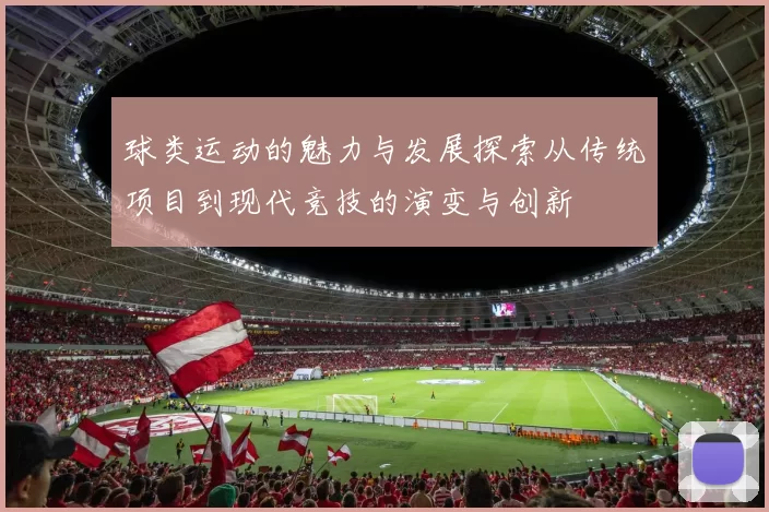 球类运动的魅力与发展探索从传统项目到现代竞技的演变与创新