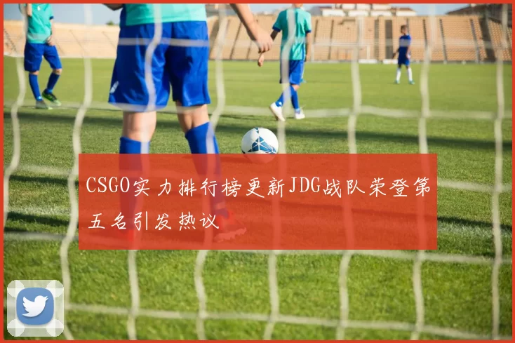 CSGO实力排行榜更新JDG战队荣登第五名引发热议