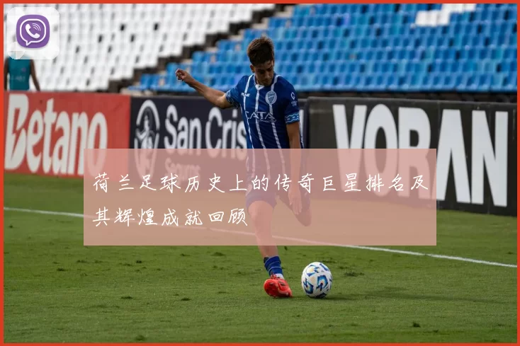 荷兰足球历史上的传奇巨星排名及其辉煌成就回顾