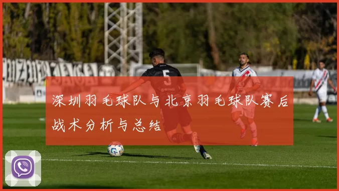 深圳羽毛球队与北京羽毛球队赛后战术分析与总结