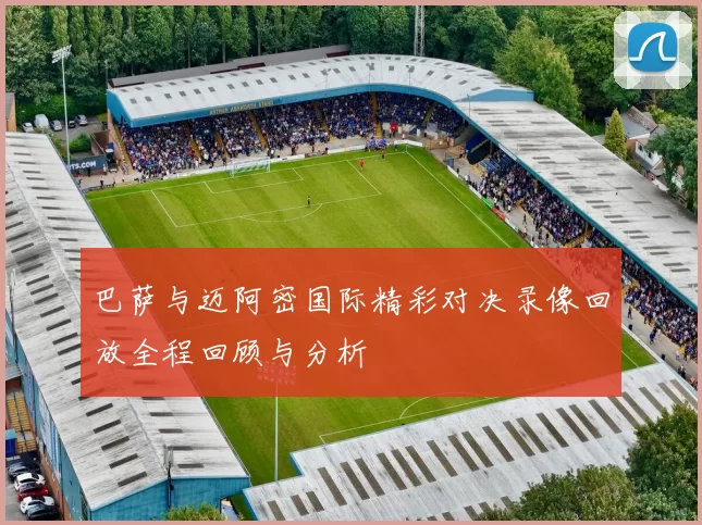 巴萨与迈阿密国际精彩对决录像回放全程回顾与分析