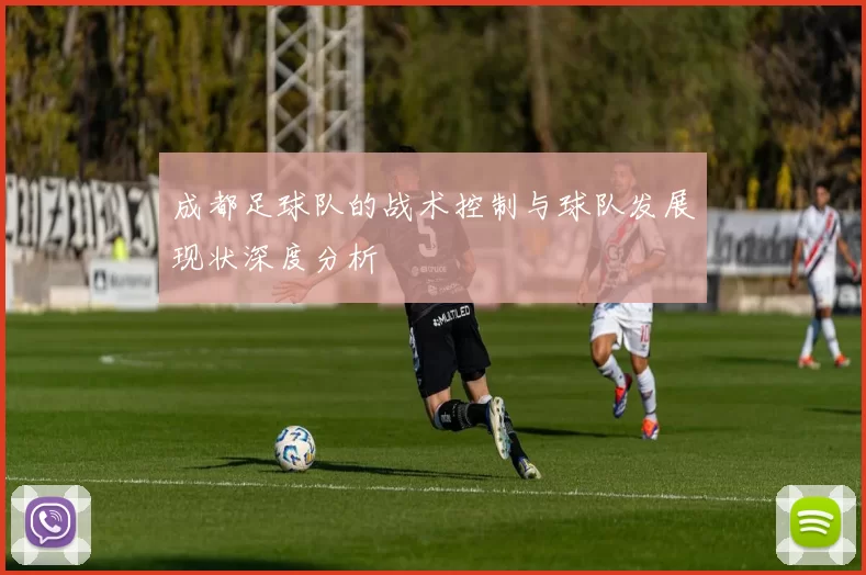 成都足球队的战术控制与球队发展现状深度分析