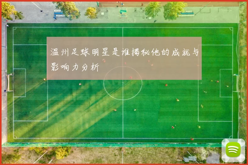 温州足球明星是谁揭秘他的成就与影响力分析