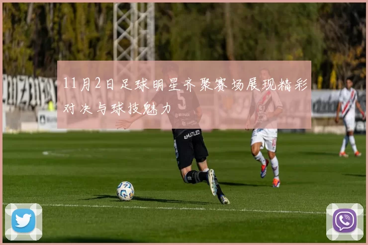 11月2日足球明星齐聚赛场展现精彩对决与球技魅力