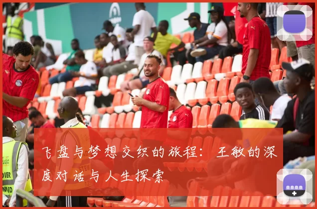飞盘与梦想交织的旅程：王敏的深度对话与人生探索