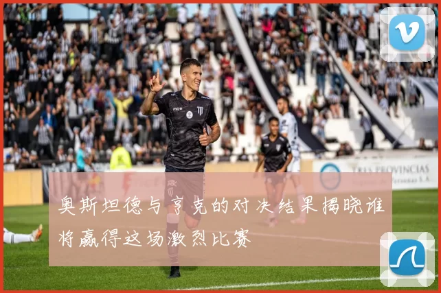 奥斯坦德与亨克的对决结果揭晓谁将赢得这场激烈比赛