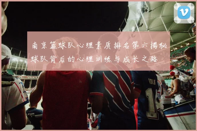 南京篮球队心理素质排名第六揭秘球队背后的心理训练与成长之路