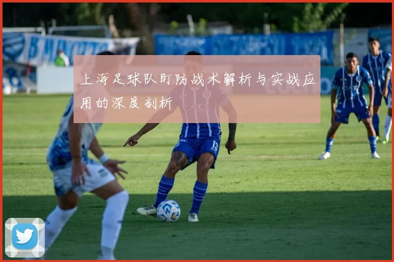 上海足球队盯防战术解析与实战应用的深度剖析