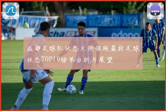 成都足球队状态火热领跑最新足球状态TOP10榜单分析与展望