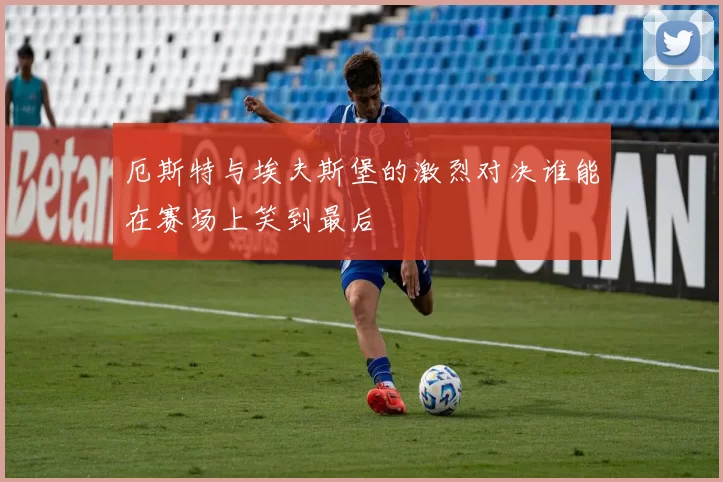 厄斯特与埃夫斯堡的激烈对决谁能在赛场上笑到最后