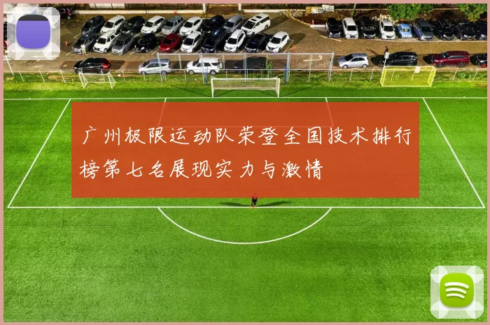 广州极限运动队荣登全国技术排行榜第七名展现实力与激情