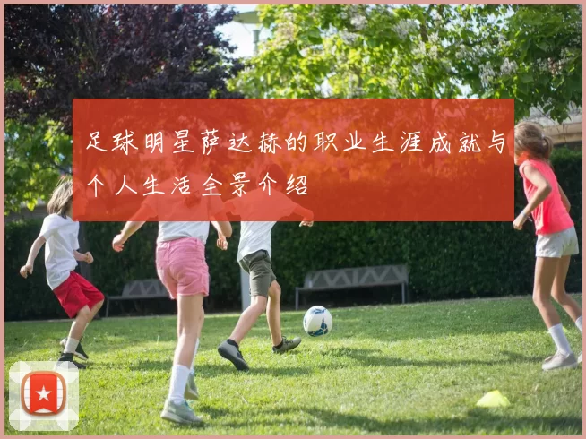 足球明星萨达赫的职业生涯成就与个人生活全景介绍