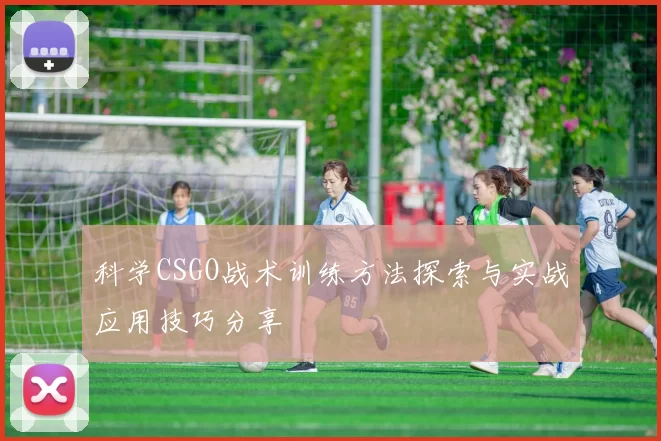 科学CSGO战术训练方法探索与实战应用技巧分享