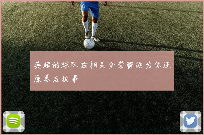 英超的球队兹相关全景解读为你还原幕后故事