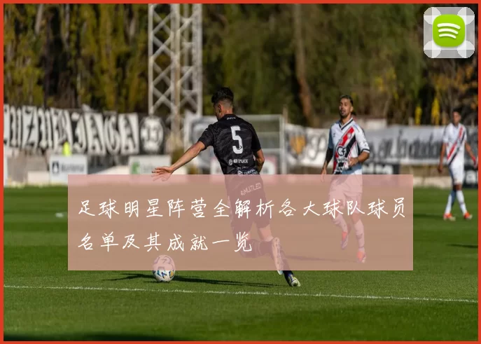 足球明星阵营全解析各大球队球员名单及其成就一览