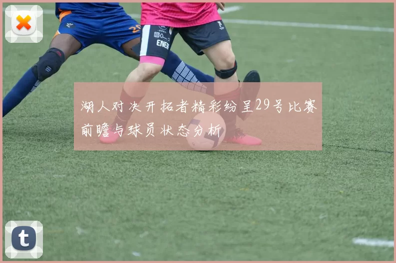 湖人对决开拓者精彩纷呈29号比赛前瞻与球员状态分析