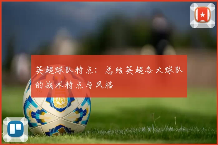 英超球队特点：总结英超各大球队的战术特点与风格