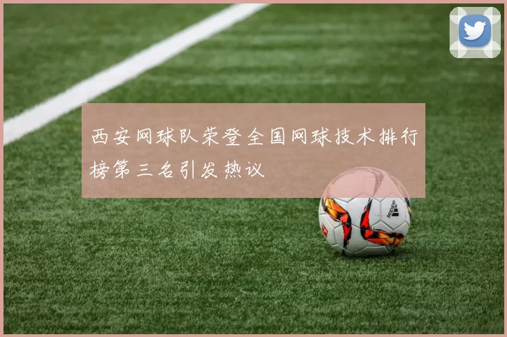 西安网球队荣登全国网球技术排行榜第三名引发热议