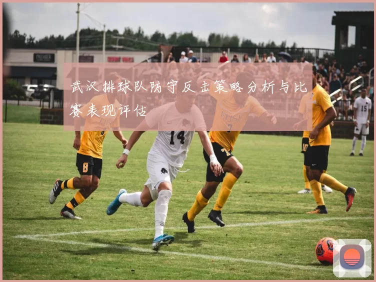 武汉排球队防守反击策略分析与比赛表现评估