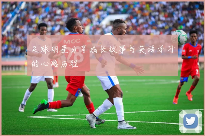足球明星分享成长故事与英语学习的心路历程