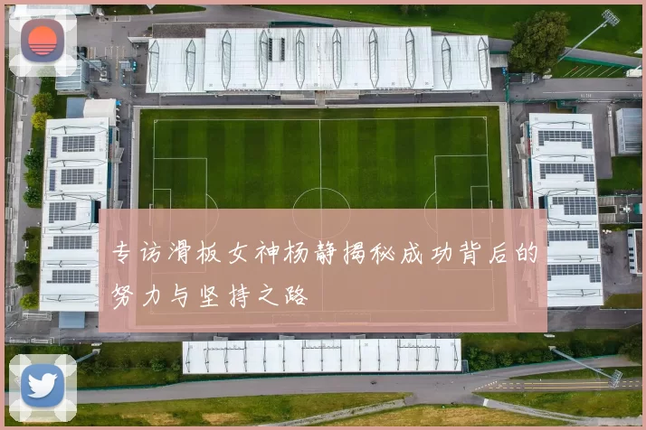 专访滑板女神杨静揭秘成功背后的努力与坚持之路