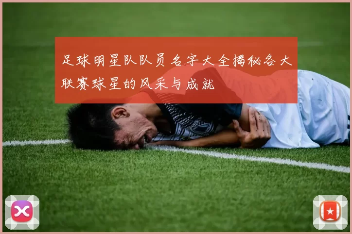 足球明星队队员名字大全揭秘各大联赛球星的风采与成就