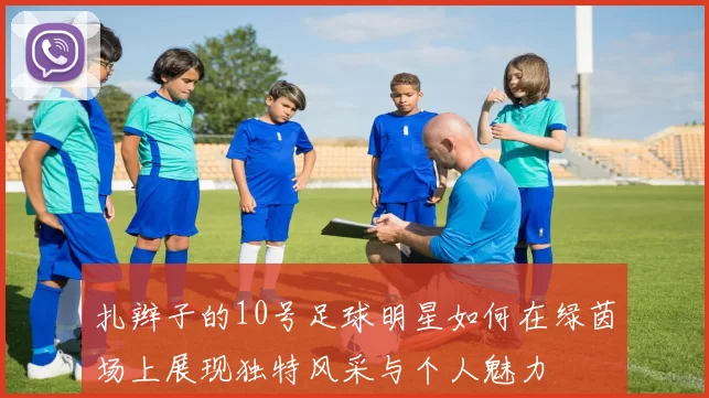 扎辫子的10号足球明星如何在绿茵场上展现独特风采与个人魅力