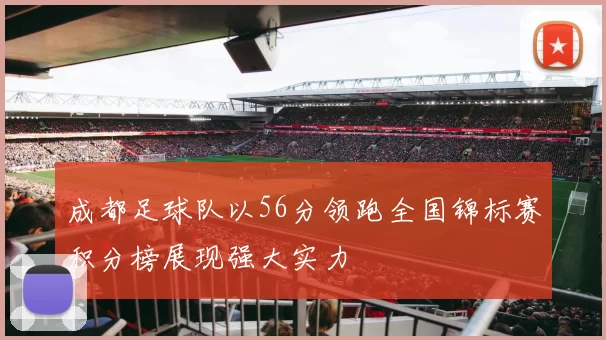 成都足球队以56分领跑全国锦标赛积分榜展现强大实力