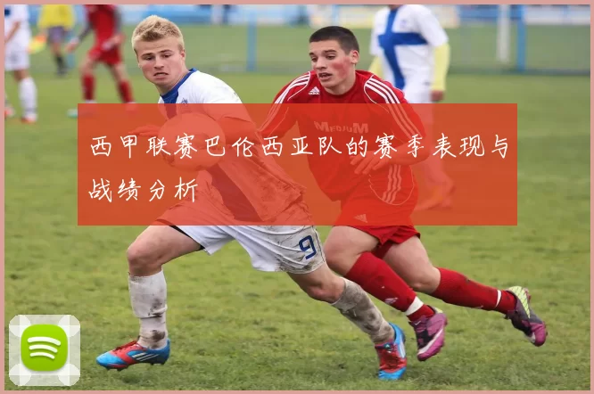 西甲联赛巴伦西亚队的赛季表现与战绩分析