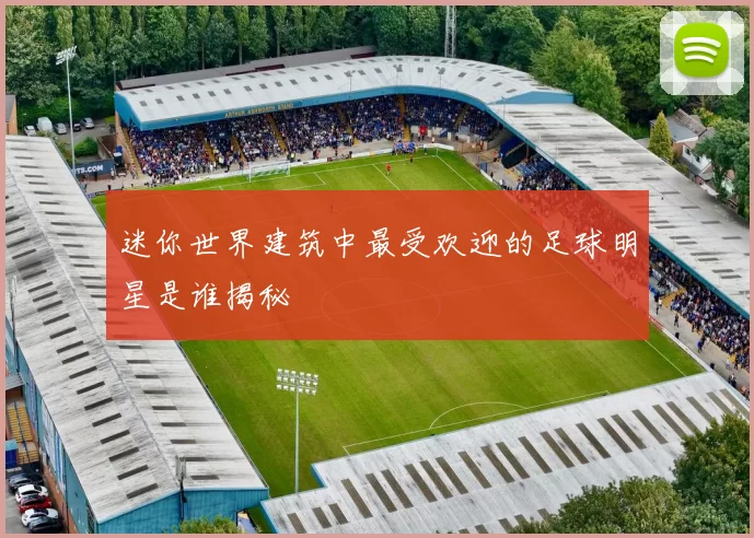 迷你世界建筑中最受欢迎的足球明星是谁揭秘