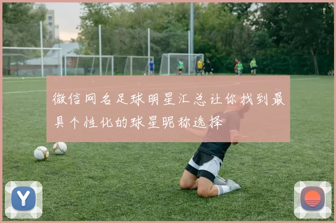 微信网名足球明星汇总让你找到最具个性化的球星昵称选择