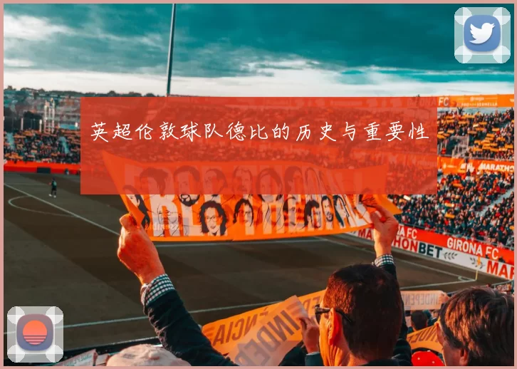 英超伦敦球队德比的历史与重要性