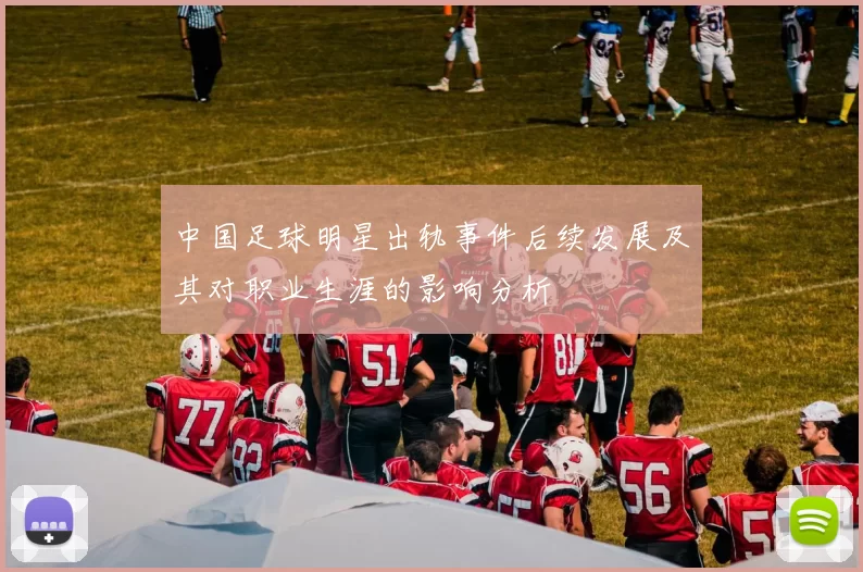中国足球明星出轨事件后续发展及其对职业生涯的影响分析