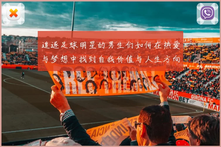 追逐足球明星的男生们如何在热爱与梦想中找到自我价值与人生方向