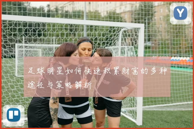 足球明星如何快速积累财富的多种途径与策略解析