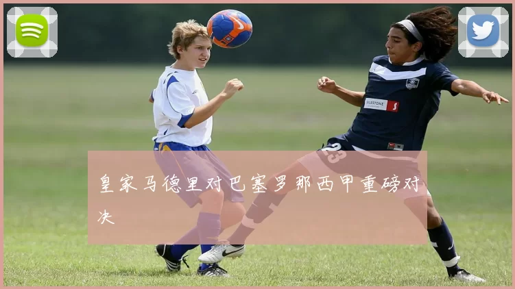 皇家马德里对巴塞罗那西甲重磅对决