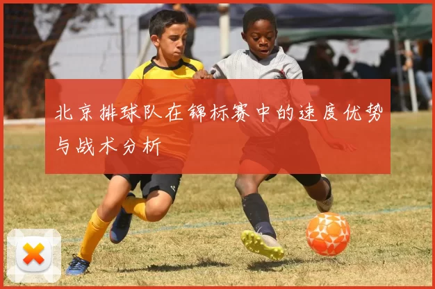 北京排球队在锦标赛中的速度优势与战术分析