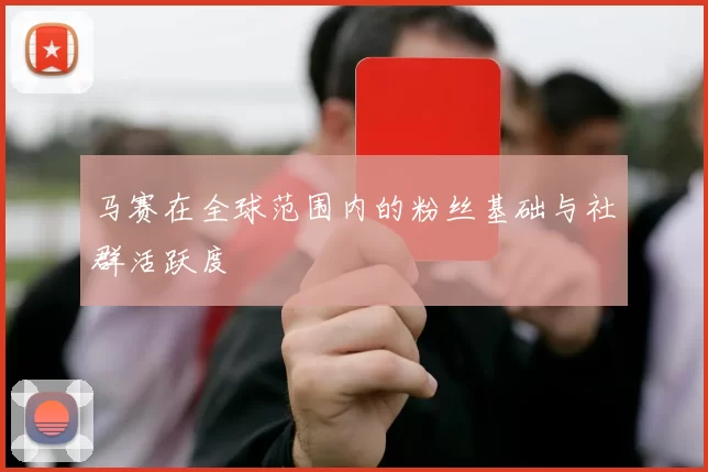 马赛在全球范围内的粉丝基础与社群活跃度