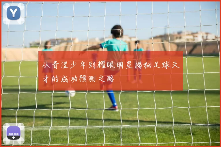 从青涩少年到耀眼明星揭秘足球天才的成功预测之路