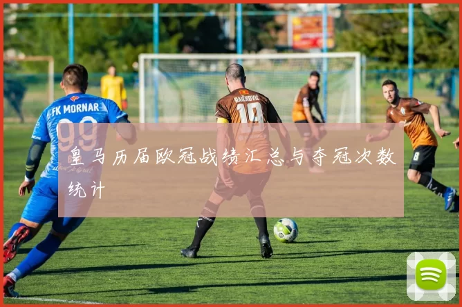 皇马历届欧冠战绩汇总与夺冠次数统计