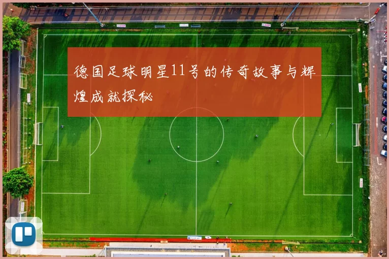 德国足球明星11号的传奇故事与辉煌成就探秘