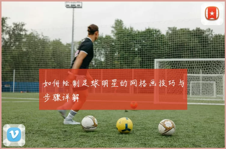 如何绘制足球明星的网格画技巧与步骤详解