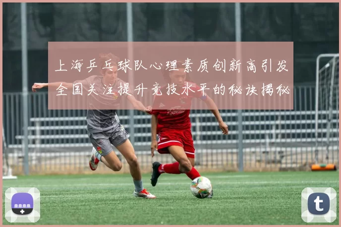 上海乒乓球队心理素质创新高引发全国关注提升竞技水平的秘诀揭秘