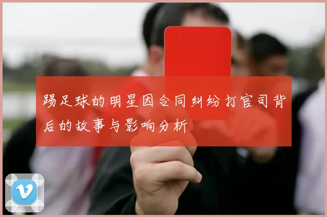 踢足球的明星因合同纠纷打官司背后的故事与影响分析