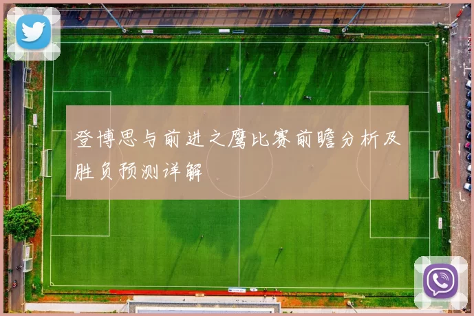 登博思与前进之鹰比赛前瞻分析及胜负预测详解