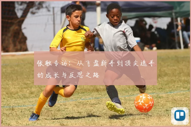 张敏专访：从飞盘新手到顶尖选手的成长与反思之路