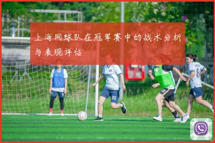上海网球队在冠军赛中的战术分析与表现评估