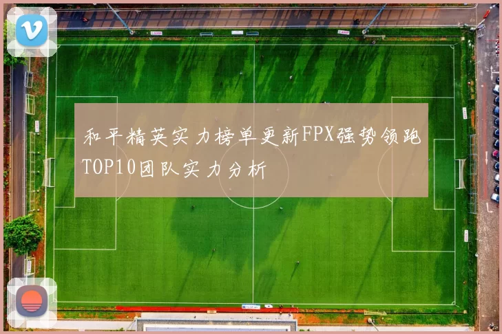 和平精英实力榜单更新FPX强势领跑TOP10团队实力分析