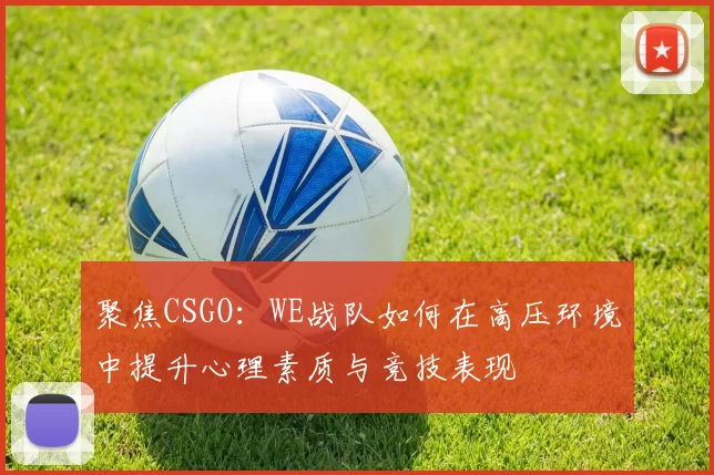 聚焦CSGO：WE战队如何在高压环境中提升心理素质与竞技表现