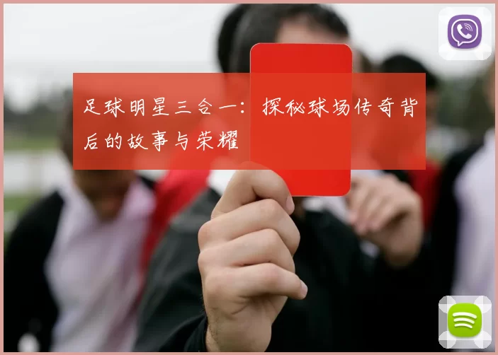 足球明星三合一：探秘球场传奇背后的故事与荣耀